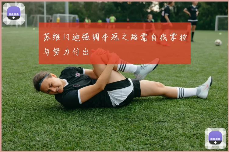 苏维门迪强调夺冠之路需自我掌控与努力付出