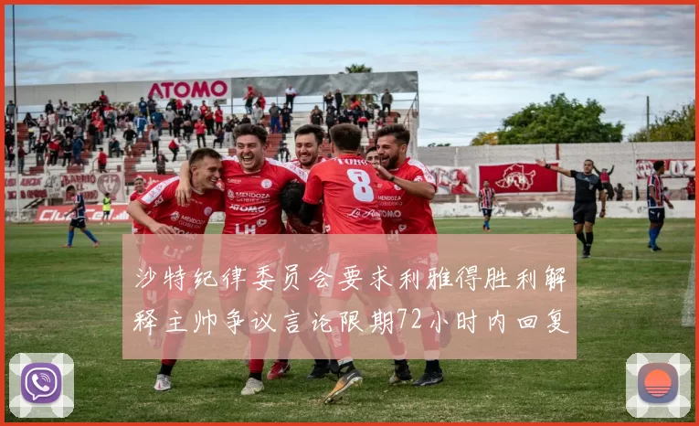 沙特纪律委员会要求利雅得胜利解释主帅争议言论限期72小时内回复